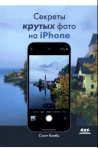 Книга Секреты крутых фото на iPhone. Как сделать профессиональные снимки с помощью смартфона