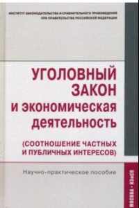 Книга Уголовный закон и экономическая деятельность (соотношение частных и публичных интересов)