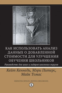 Книга Как использовать анализ данных о добавленной стоимости для улучшения обучения школьников: руководство для школ и лидеров школьных округов