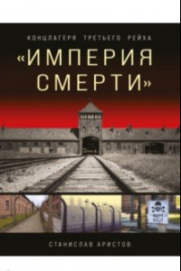 Книга «Империя смерти». Концлагеря Третьего Рейха. Самая полная иллюстрированная энциклопедия