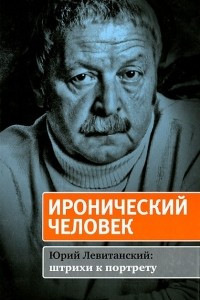 Книга Иронический человек. Юрий Левитанский. Штрихи к портрету