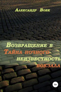 Книга Возвращение в неизвестность. Тайна ночного вокзала