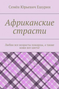 Книга Африканские страсти. Любви все возрасты покорны, а также кожи все цвета!