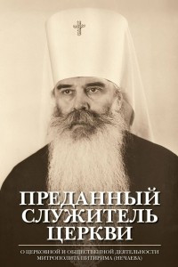 Книга Преданный служитель Церкви. О церковной и общественной деятельности митрополита Питирима (Нечаева)