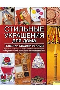 Книга Стильные украшения для дома. Поделки своими руками