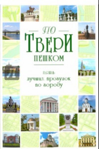 Книга По Твери пешком. Пять лучших прогулок по городу