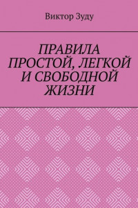 Книга ПРАВИЛА ПРОСТОЙ, ЛЕГКОЙ И СВОБОДНОЙ ЖИЗНИ. ПОЗНАЙТЕ ПРАВИЛА И ЖИВИТЕ ПРАВИЛЬНО