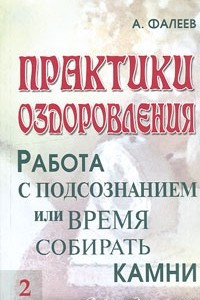 Книга Практики оздоровления. Работа с подсознанием, или Время собирать камни