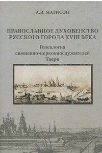 Книга Православное духовенство русского города XVIII века. Генеалогия священно-церковнослужителей Твери