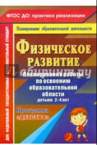 Книга Физическое развитие. Планирование работы по освоению образовательной области детьми 2-4 лет. ФГОС