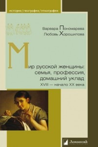 Книга Мир русской женщины. Семья, профессия, домашний уклад. XVIII - начало XX века