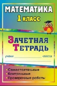 Книга Математика. 1 класс: самостоятельные, контрольные, проверочные работы: зачетная тетрадь