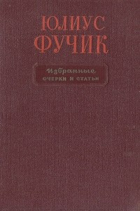 Книга Юлиус Фучик. Избранные очерки и статьи