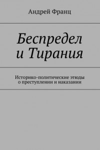 Книга Беспредел и Тирания. Историко-политические этюды о преступлении и наказании