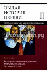 Книга Общая история церкви. Том 2. Книга 2. Вызов религиозного синкретизма: проблемы экуменизма