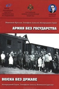 Книга Армия без государства. От сербского к югославянскому добровольческому корпусу в России во время Первой мировой войны