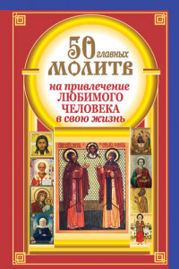 Книга 50 главных молитв на привлечение любимого человека в свою жизнь