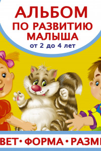 Книга Альбом по развитию малыша. Цвета, форма, размер. От 2 до 4 лет