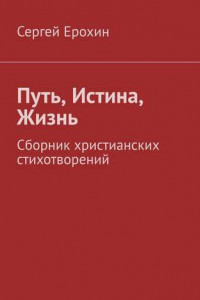 Книга Путь, Истина, Жизнь. Сборник христианских стихотворений