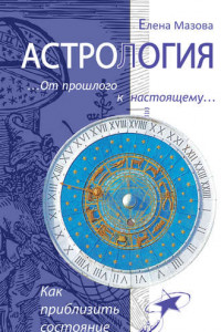 Книга Астрология. От прошлого к настоящему. Как приблизить состояние счастья?