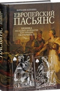 Книга Европейский пасьянс. Хроника последнего десятилетия царствования Екатерины II