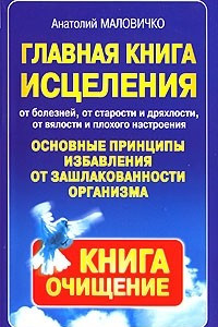 Книга Главная книга исцеления. Основные принципы избавления от зашлакованности организма