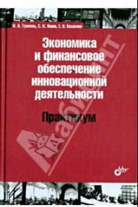 Книга Экономика и финансовое обеспечение инновационной деятельности. Практикум. Учебное пособие