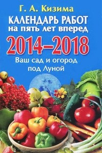 Книга Календарь работ на 5 лет вперед. Ваш сад и огород под Луной. 2014-2018