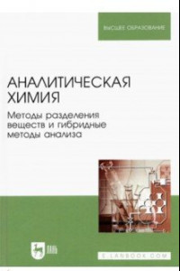 Книга Аналитическая химия. Методы разделения веществ и гибридные методы анализа. Учебник для вузов