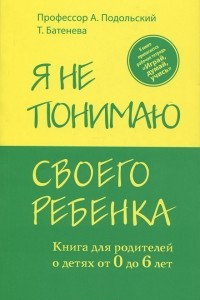 Книга Я не понимаю своего ребенка. Книга для родителей о детях от 0 до 6 лет