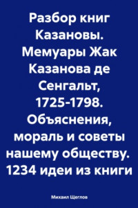 Книга Разбор книг Казановы. Мемуары Жак Казанова де Сенгальт, 1725-1798. Объяснения, мораль и советы нашему обществу. 1234 идеи из книги