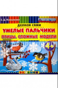 Книга Умелые пальчики. Птицы. Сложные модели. 4+. ФГОС ДО