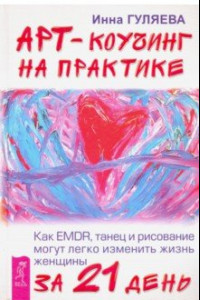 Книга Арт-коучинг на практике. Как EMDR, танец и рисование могут изменить жизнь женщины за 21 день