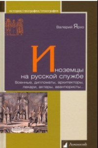 Книга Иноземцы на русской службе. Военные, дипломаты, архитекторы, лекари, актеры, авантюристы...