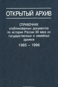 Книга Открытый архив. Справочник опубликованных  документов по истории России XX века из государственных и семейных архивов