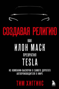 Книга Создавая религию. Как Илон Маск превратил Tesla из компании-выскочки в самого дорогого автопроизводителя в мире