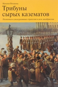 Книга Трибуны сырых казематов. Политика и дискурсивные стратегии в деле декабристов