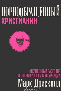 Книга Порнообращенный христианин. Откровенный разговор о порнографии и мастурбации