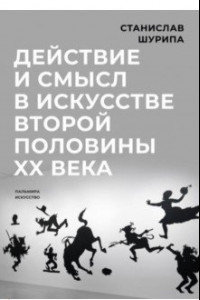 Книга Действие и смысл в искусстве второй половины XX века