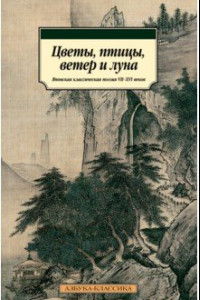 Книга Цветы, птицы, ветер и луна. Японская классическая поэзия VII-XVI веков