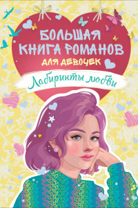 Книга Большая книга романов для девочек. Лабиринты любви