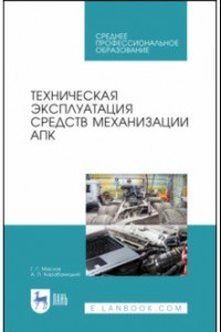 Книга Техническая эксплуатация средств механизации АПК. Учебное пособие для СПО