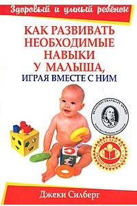 Книга Как развивать необходимые навыки у малыша, играя вместе с ним