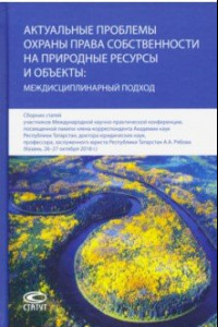 Книга Актуальные проблемы охраны права собственности на природные ресурсы и объекты: междисц. подход