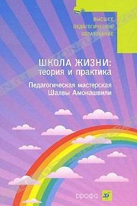 Книга Школа Жизни. Теория и практика. Педагогическая мастерская Шалвы Амонашвили