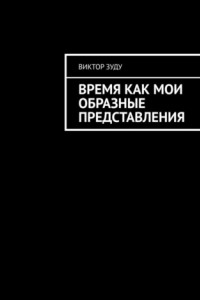 Книга Время как мои образные представления. Время везде, время во всем!