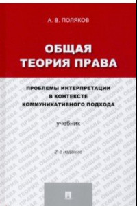 Книга Общая теория права. Проблемы интерпретации в контексте коммуникативного подхода. Учебник