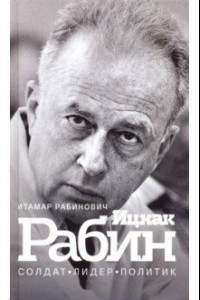 Книга Ицхак Рабин. Солдат. Лидер. Политик