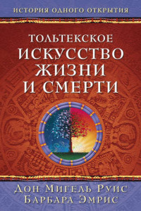 Книга Тольтекское искусство жизни и смерти: история одного открытия