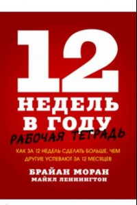 Книга 12 недель в году. Рабочая тетрадь.Как за 12 недель сделать больше, чем другие успевают за 12 месяцев